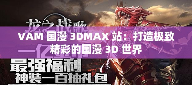 VAM 國漫 3DMAX 站：打造極致精彩的國漫 3D 世界