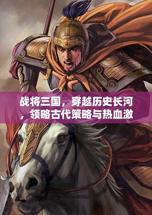 戰(zhàn)將三國，穿越歷史長河，領(lǐng)略古代策略與熱血激情的震撼碰撞