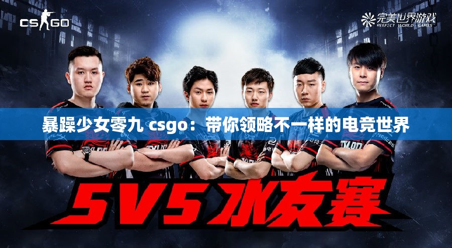 暴躁少女零九 csgo：帶你領(lǐng)略不一樣的電競世界