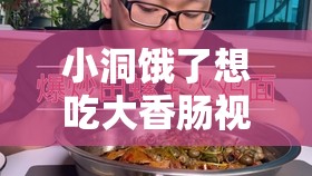 小洞餓了想吃大香腸視頻：滿足味蕾的奇妙渴望之旅