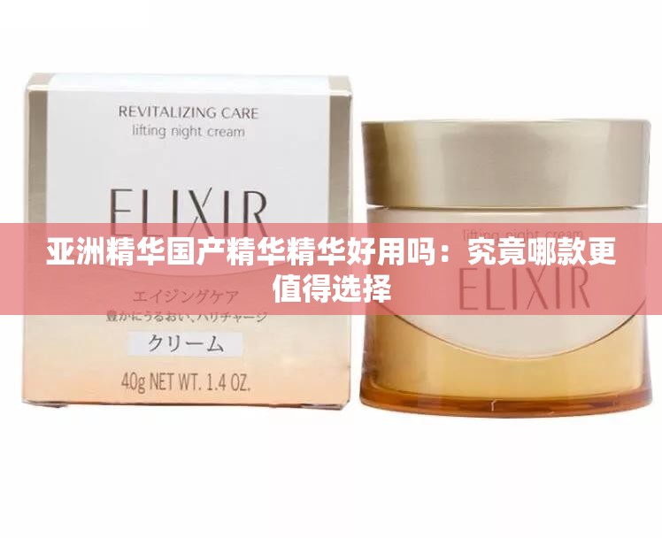 亞洲精華國產(chǎn)精華精華好用嗎：究竟哪款更值得選擇