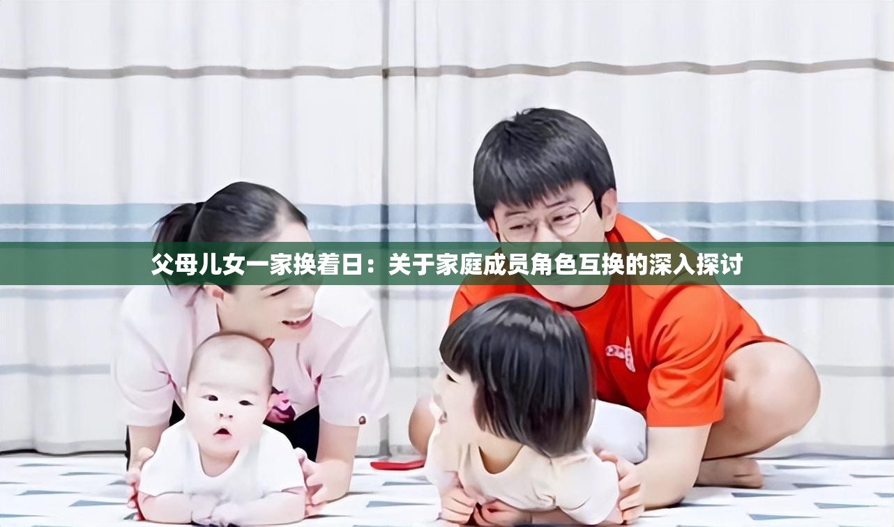 父母兒女一家換著日：關(guān)于家庭成員角色互換的深入探討