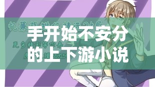 手開始不安分的上下游小說(shuō)：一段扣人心弦的冒險(xiǎn)之旅