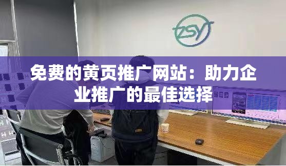 免費(fèi)的黃頁(yè)推廣網(wǎng)站：助力企業(yè)推廣的最佳選擇
