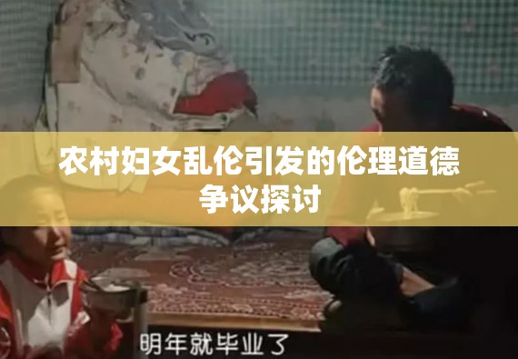 農(nóng)村婦女亂倫引發(fā)的倫理道德爭(zhēng)議探討