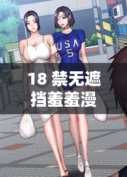 18 禁無(wú)遮擋羞羞漫畫入口：成年人的私密世界