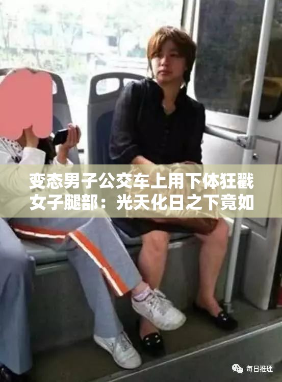 變態(tài)男子公交車上用下體狂戳女子腿部：光天化日之下竟如此行徑