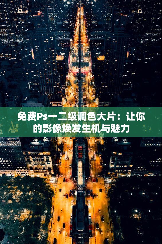 免費(fèi)Ps一二級(jí)調(diào)色大片：讓你的影像煥發(fā)生機(jī)與魅力