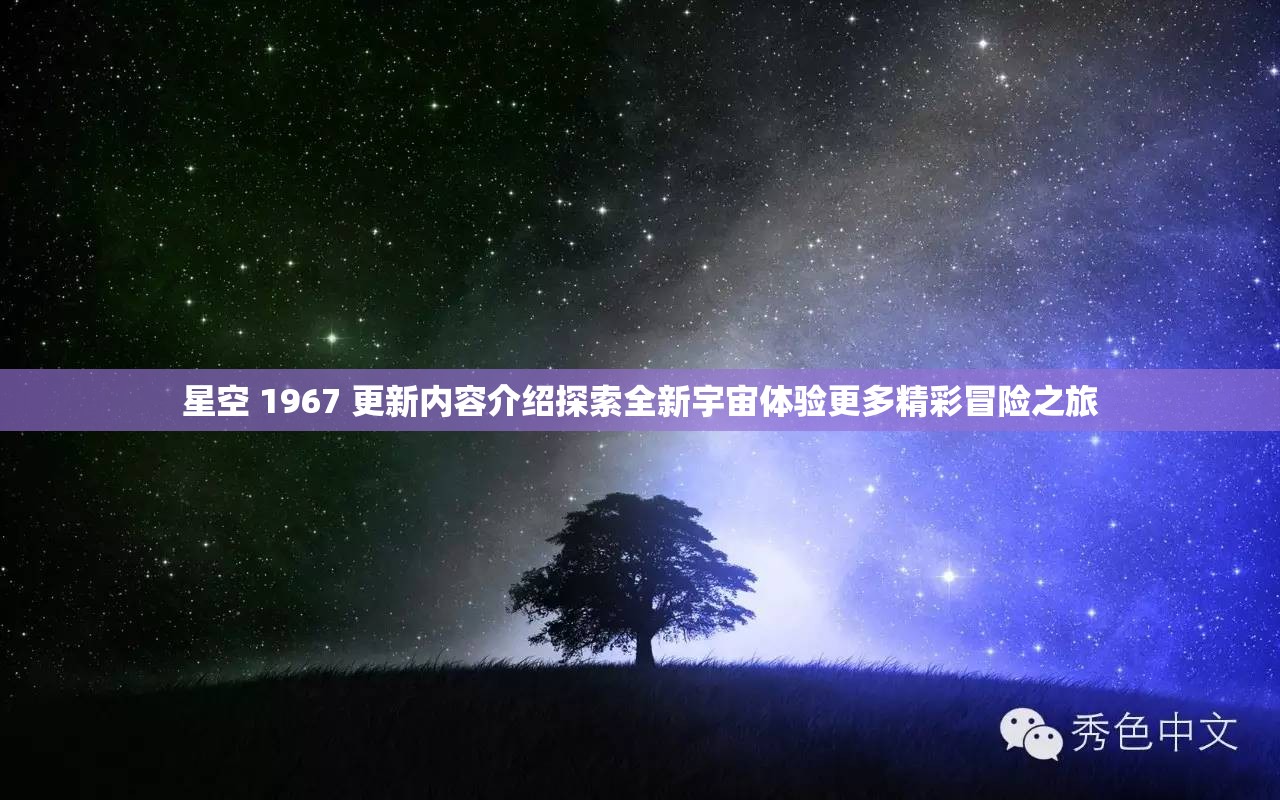 星空 1967 更新內(nèi)容介紹探索全新宇宙體驗(yàn)更多精彩冒險(xiǎn)之旅