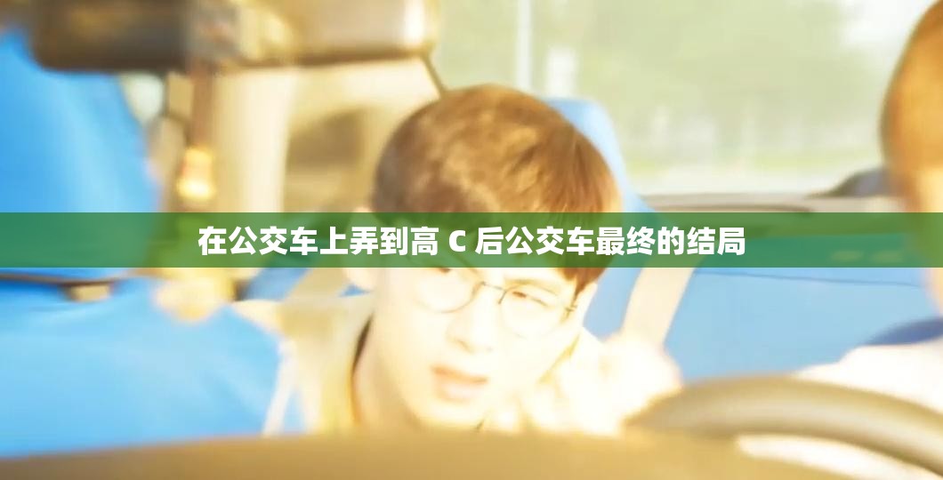 在公交車上弄到高 C 后公交車最終的結(jié)局