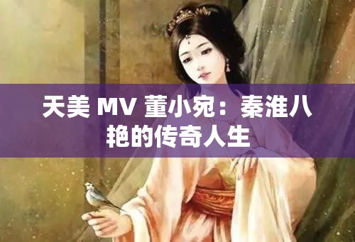 天美 MV 董小宛：秦淮八艷的傳奇人生