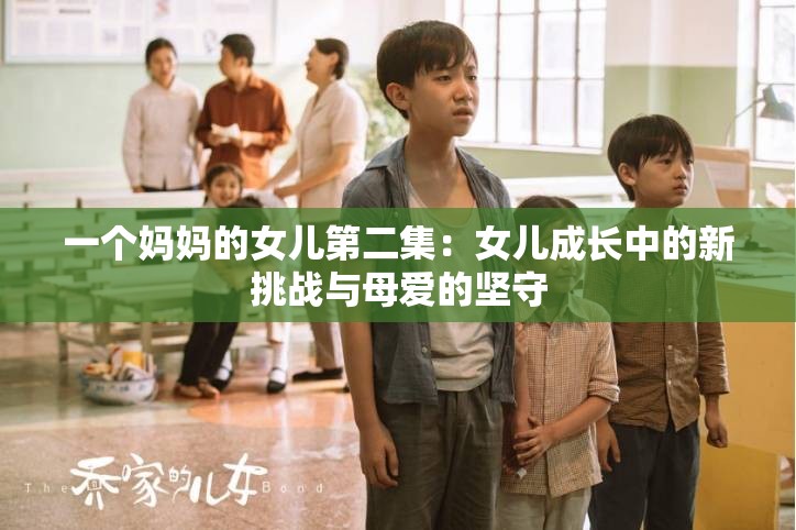 一個(gè)媽媽的女兒第二集：女兒成長(zhǎng)中的新挑戰(zhàn)與母愛(ài)的堅(jiān)守