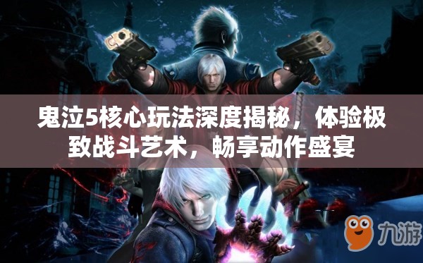 鬼泣5核心玩法深度揭秘，體驗(yàn)極致戰(zhàn)斗藝術(shù)，暢享動作盛宴