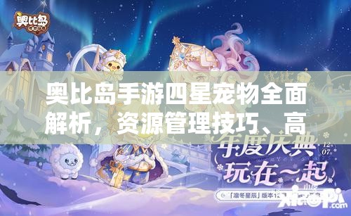 奧比島手游四星寵物全面解析，資源管理技巧、高效利用策略與價值最大化指南