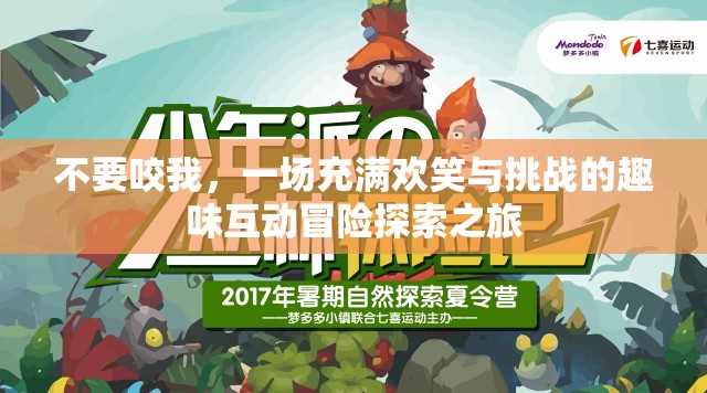不要咬我，一場充滿歡笑與挑戰(zhàn)的趣味互動冒險探索之旅