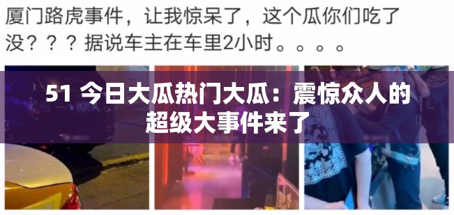 51 今日大瓜熱門大瓜：震驚眾人的超級大事件來了