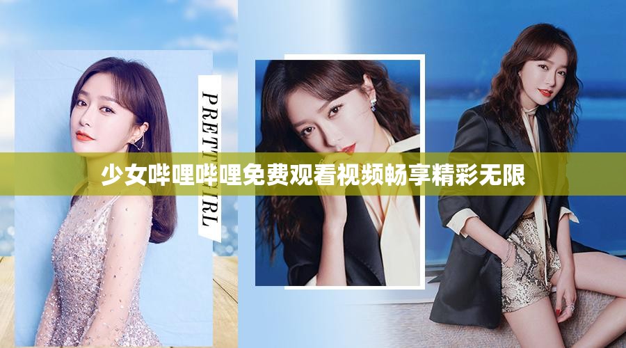 少女嗶哩嗶哩免費(fèi)觀看視頻暢享精彩無限