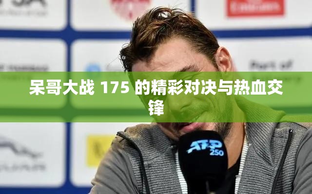 呆哥大戰(zhàn) 175 的精彩對(duì)決與熱血交鋒