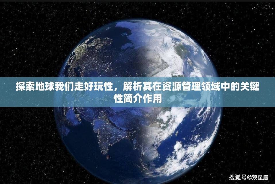 探索地球我們走好玩性，解析其在資源管理領(lǐng)域中的關(guān)鍵性簡(jiǎn)介作用