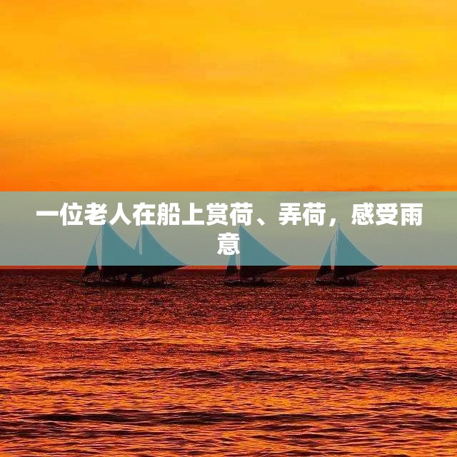 一位老人在船上賞荷、弄荷，感受雨意