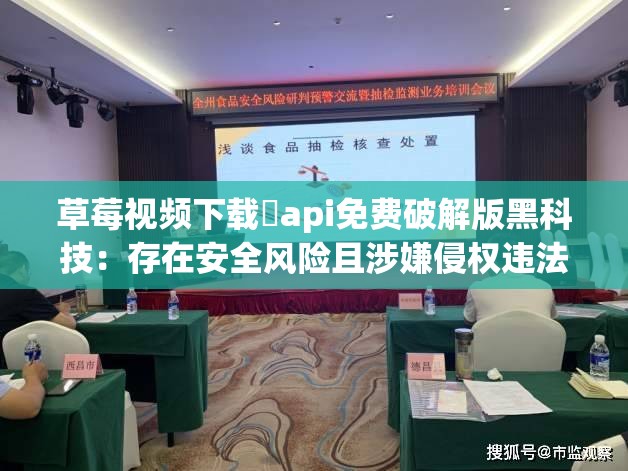 草莓視頻下載汅api免費(fèi)破解版黑科技：存在安全風(fēng)險(xiǎn)且涉嫌侵權(quán)違法