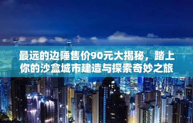 最遠(yuǎn)的邊陲售價(jià)90元大揭秘，踏上你的沙盒城市建造與探索奇妙之旅