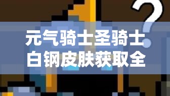 元?dú)怛T士圣騎士白鋼皮膚獲取全攻略，寶石解鎖途徑及機(jī)械狂潮系列皮膚介紹