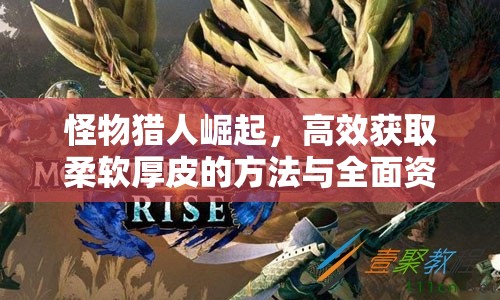 怪物獵人崛起，高效獲取柔軟厚皮的方法與全面資源管理策略解析