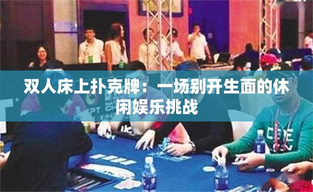 雙人床上撲克牌：一場別開生面的休閑娛樂挑戰(zhàn)