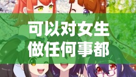 可以對女生做任何事都可以的游戲：一場無限可能的奇妙之旅