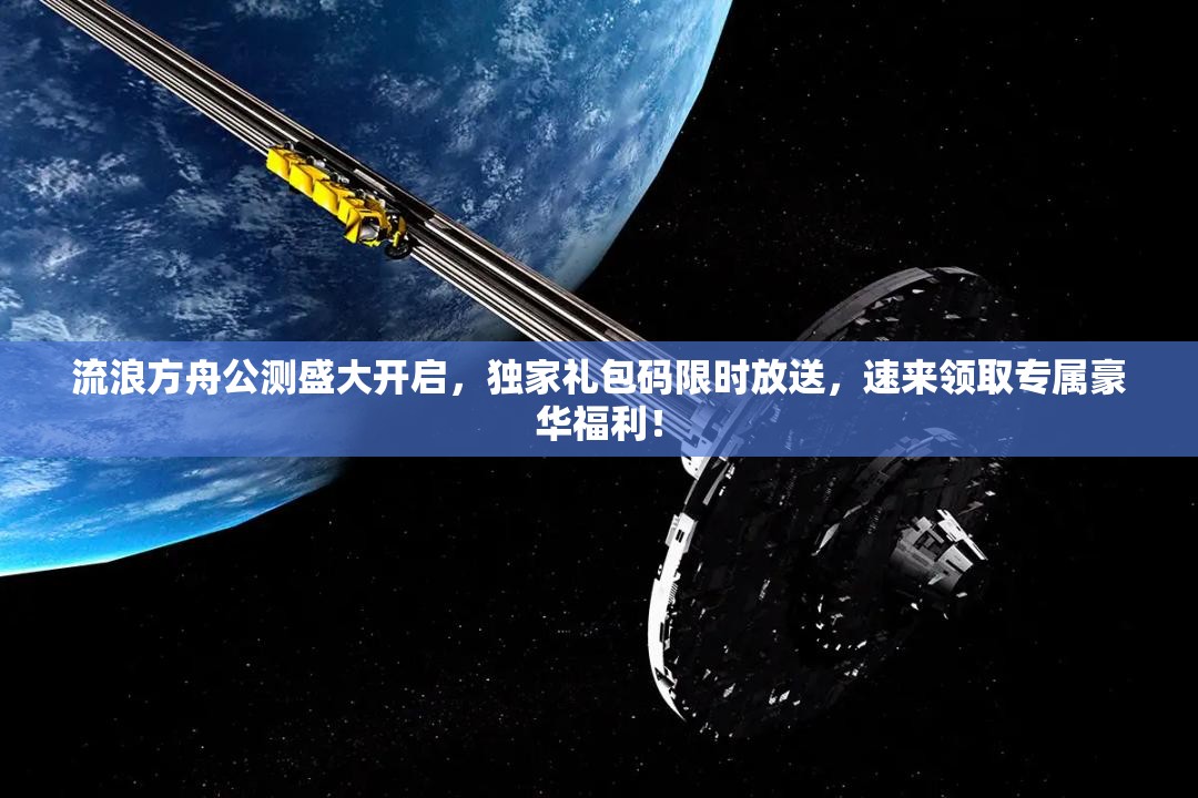 流浪方舟公測盛大開啟，獨(dú)家禮包碼限時(shí)放送，速來領(lǐng)取專屬豪華福利！