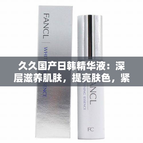 久久國(guó)產(chǎn)日韓精華液：深層滋養(yǎng)肌膚，提亮膚色，緊致抗皺功效顯著