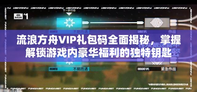 流浪方舟VIP禮包碼全面揭秘，掌握解鎖游戲內(nèi)豪華福利的獨(dú)特鑰匙