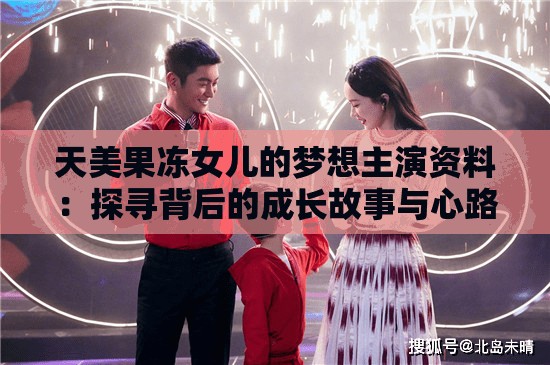 天美果凍女兒的夢(mèng)想主演資料：探尋背后的成長(zhǎng)故事與心路歷程