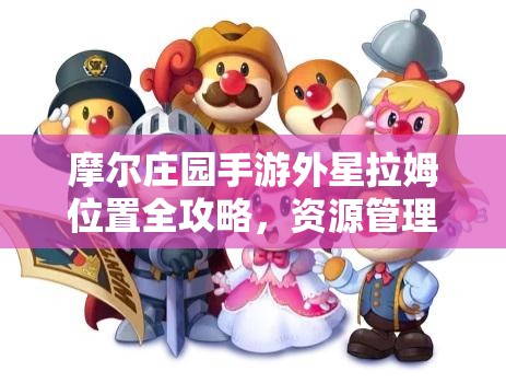 摩爾莊園手游外星拉姆位置全攻略，資源管理技巧、高效利用策略及避免浪費指南