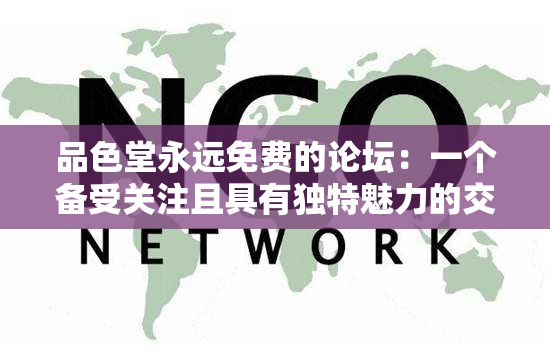 品色堂永遠免費的論壇：一個備受關注且具有獨特魅力的交流平臺