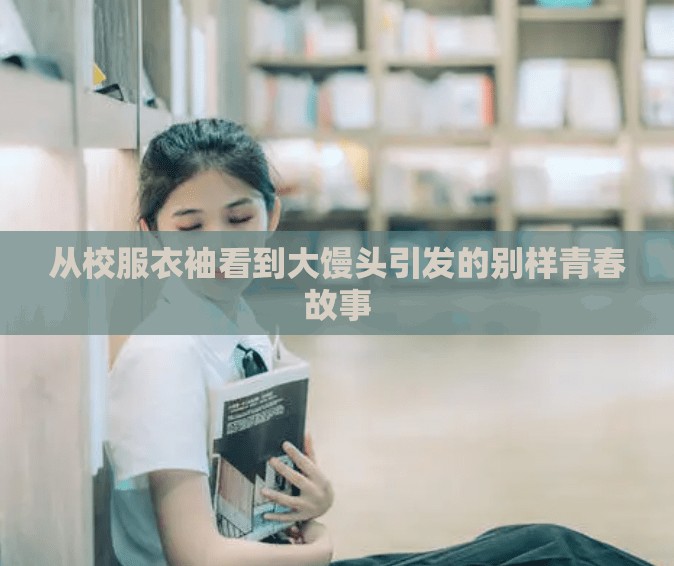 從校服衣袖看到大饅頭引發(fā)的別樣青春故事