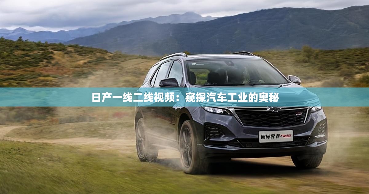日產(chǎn)一線二線視頻：窺探汽車工業(yè)的奧秘