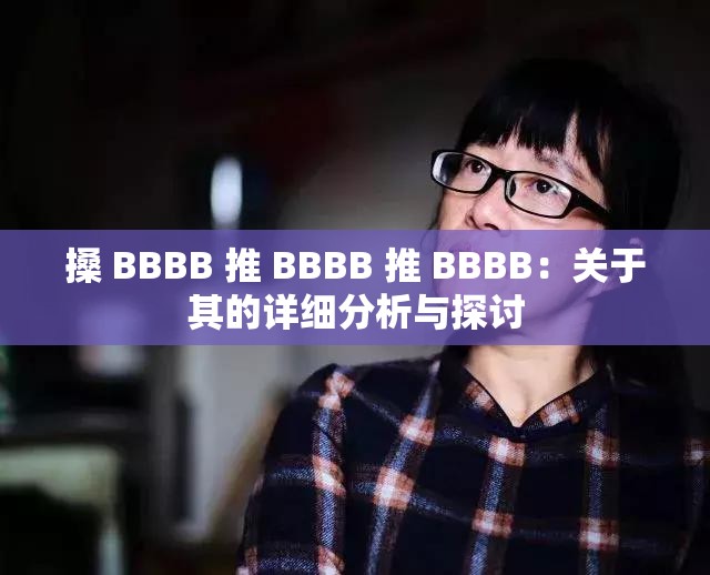 搡 BBBB 推 BBBB 推 BBBB：關(guān)于其的詳細(xì)分析與探討