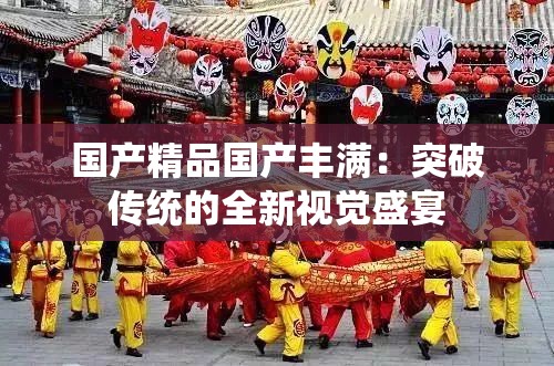 國產(chǎn)精品國產(chǎn)豐滿：突破傳統(tǒng)的全新視覺盛宴