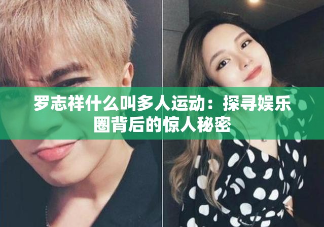 羅志祥什么叫多人運(yùn)動：探尋娛樂圈背后的驚人秘密