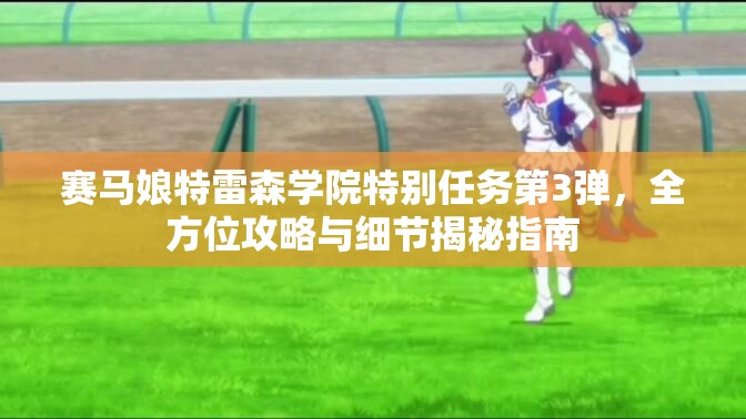 賽馬娘特雷森學(xué)院特別任務(wù)第3彈，全方位攻略與細(xì)節(jié)揭秘指南