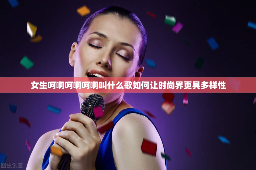 女生呵啊呵啊呵啊叫什么歌如何讓時(shí)尚界更具多樣性
