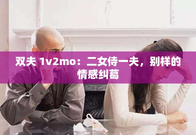 雙夫 1v2mo：二女侍一夫，別樣的情感糾葛