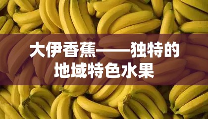 大伊香蕉——獨(dú)特的地域特色水果