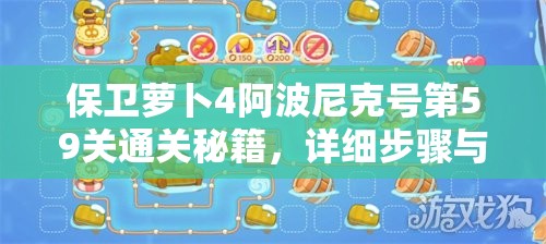 保衛(wèi)蘿卜4阿波尼克號(hào)第59關(guān)通關(guān)秘籍，詳細(xì)步驟與策略解析