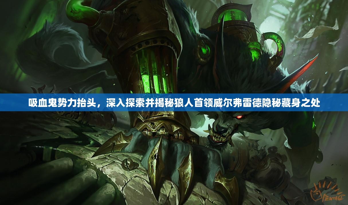 吸血鬼勢(shì)力抬頭，深入探索并揭秘狼人首領(lǐng)威爾弗雷德隱秘藏身之處