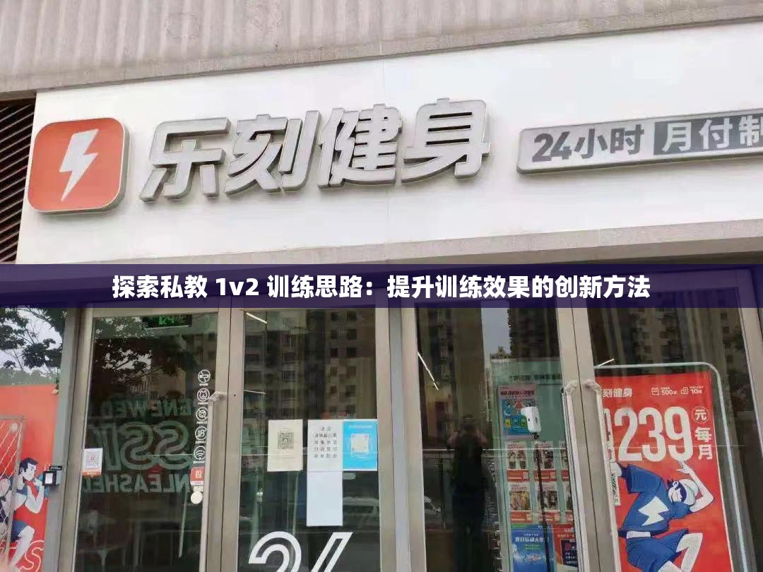 探索私教 1v2 訓(xùn)練思路：提升訓(xùn)練效果的創(chuàng)新方法