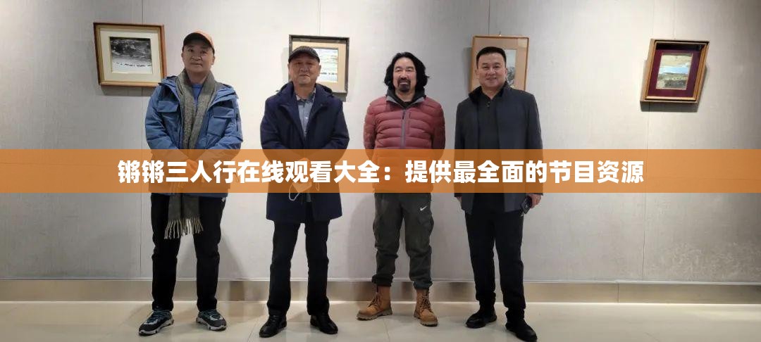 鏘鏘三人行在線觀看大全：提供最全面的節(jié)目資源