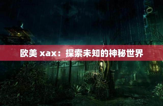 歐美 xax：探索未知的神秘世界